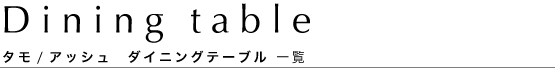 タモ/アッシュダイニングテーブル