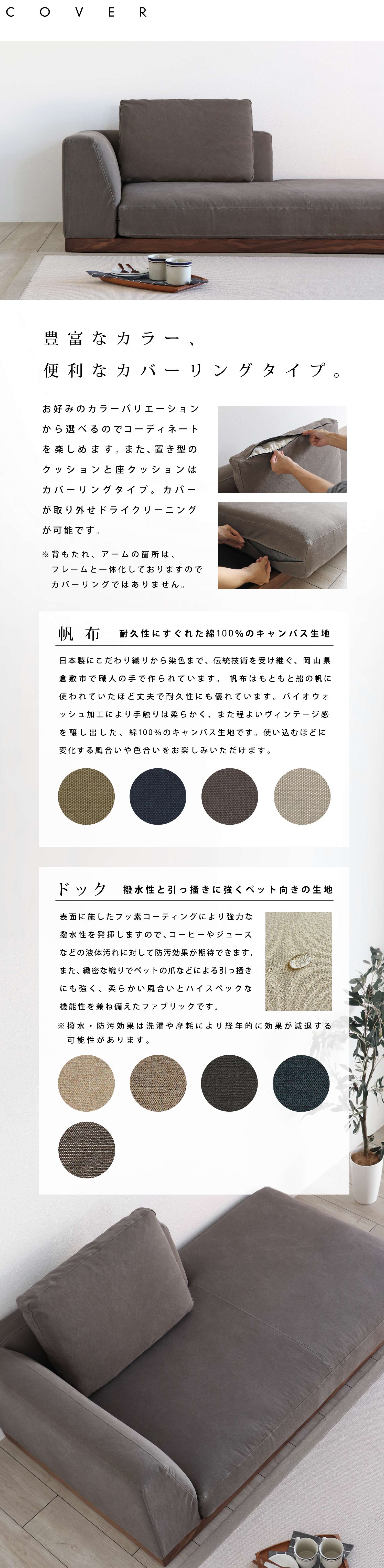 豊富なカラーから選べるカバー。置きクッションと座クッションは、カバーリングタイプ。耐久性にすぐれた綿100%の帆布生地と撥水性と引っ掻きに強くペット向きのドック生地から選べます。